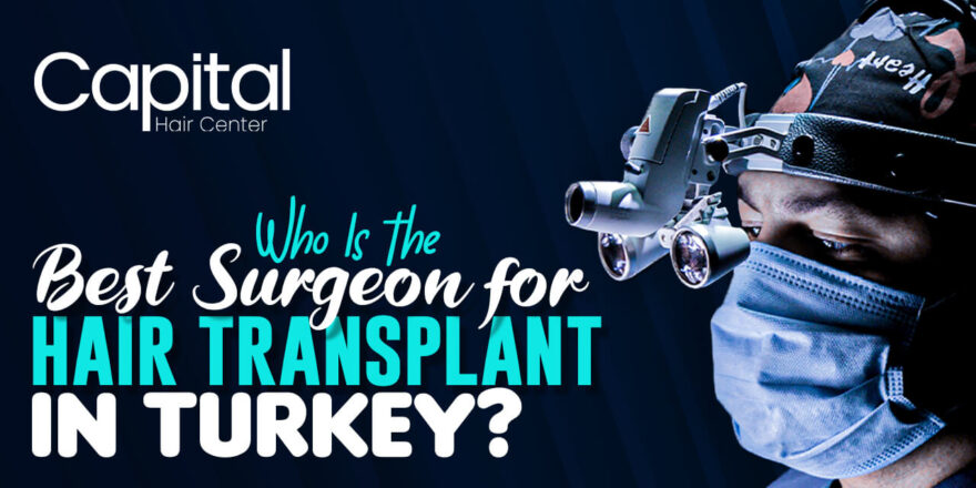 Who Is the Best Surgeon for Hair Transplant in Turkey?